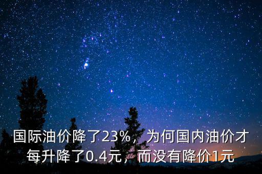 國(guó)際油價(jià)降了23%，為何國(guó)內(nèi)油價(jià)才每升降了0.4元，而沒(méi)有降價(jià)1元