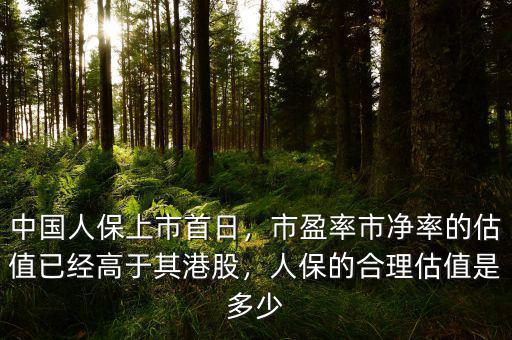 中國人保上市首日，市盈率市凈率的估值已經(jīng)高于其港股，人保的合理估值是多少