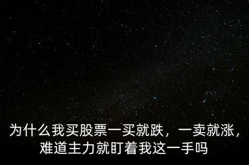 為什么我買股票一買就跌，一賣就漲，難道主力就盯著我這一手嗎