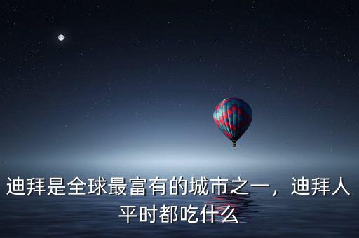 迪拜是全球最富有的城市之一，迪拜人平時都吃什么