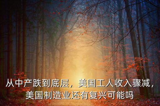 從中產(chǎn)跌到底層，美國工人收入驟減，美國制造業(yè)還有復(fù)興可能嗎