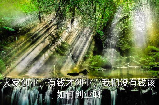 人家創(chuàng)業(yè)，有錢(qián)才創(chuàng)業(yè)，我們沒(méi)有錢(qián)該如何創(chuàng)業(yè)呀