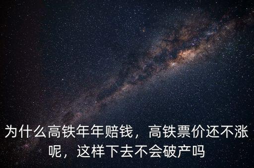 為什么高鐵年年賠錢，高鐵票價還不漲呢，這樣下去不會破產(chǎn)嗎
