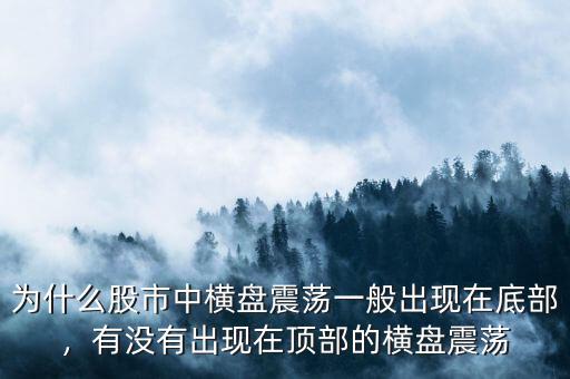 為什么股市中橫盤震蕩一般出現(xiàn)在底部，有沒有出現(xiàn)在頂部的橫盤震蕩
