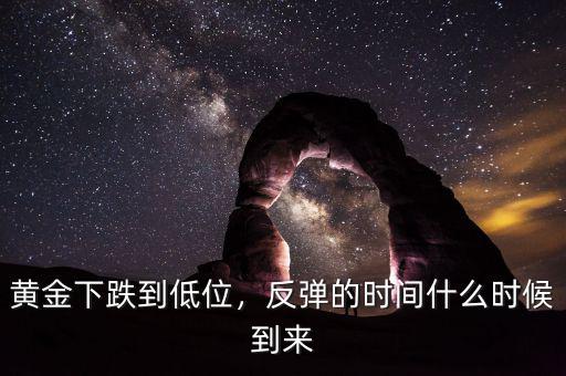 黃金下跌到低位，反彈的時間什么時候到來