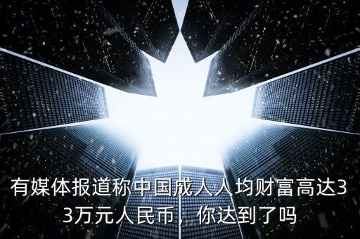 有媒體報道稱中國成人人均財富高達(dá)33萬元人民幣，你達(dá)到了嗎