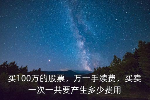 買100萬(wàn)的股票，萬(wàn)一手續(xù)費(fèi)，買賣一次一共要產(chǎn)生多少費(fèi)用