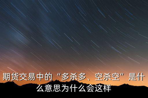 期貨交易中的“多殺多、空殺空”是什么意思為什么會這樣
