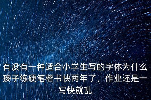 有沒有一種適合小學(xué)生寫的字體為什么孩子練硬筆楷書快兩年了，作業(yè)還是一寫快就亂