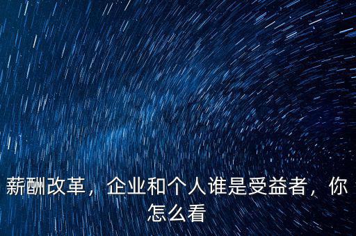 薪酬改革，企業(yè)和個人誰是受益者，你怎么看
