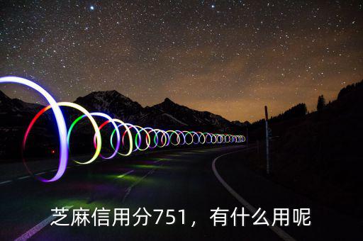 芝麻信用分751，有什么用呢