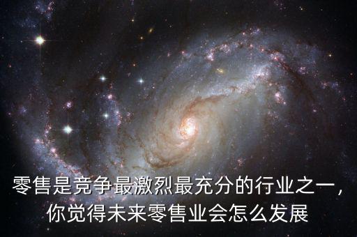 零售是競(jìng)爭(zhēng)最激烈最充分的行業(yè)之一，你覺得未來零售業(yè)會(huì)怎么發(fā)展