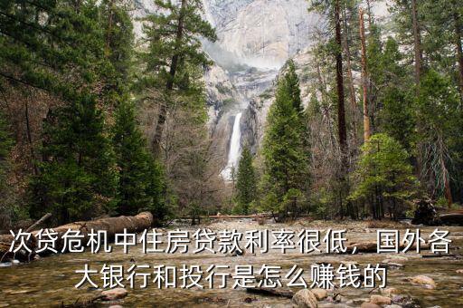 次貸危機(jī)中住房貸款利率很低，國(guó)外各大銀行和投行是怎么賺錢的