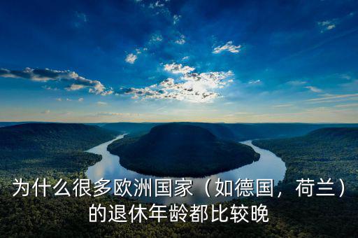 為什么很多歐洲國家（如德國，荷蘭）的退休年齡都比較晚