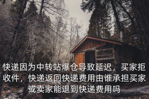 快遞因?yàn)橹修D(zhuǎn)站爆倉導(dǎo)致延遲，買家拒收件，快遞返回快遞費(fèi)用由誰承擔(dān)買家或賣家能退到快遞費(fèi)用嗎