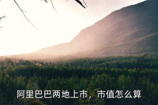 阿里巴巴兩地上市，市值怎么算