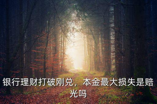 銀行理財打破剛兌，本金最大損失是賠光嗎