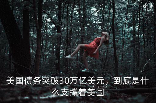美國債務(wù)突破30萬億美元，到底是什么支撐著美國