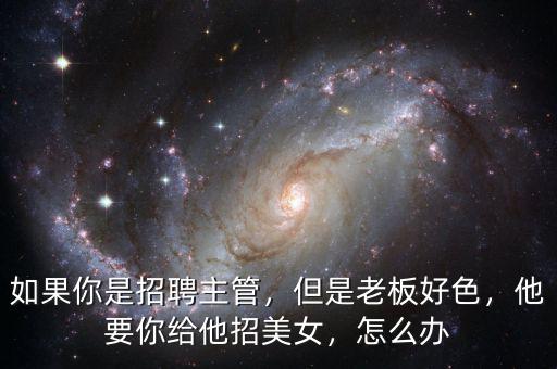 如果你是招聘主管，但是老板好色，他要你給他招美女，怎么辦
