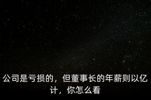公司是虧損的，但董事長的年薪則以億計(jì)，你怎么看