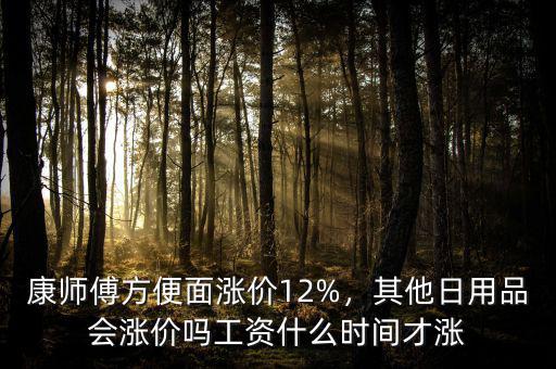 康師傅方便面漲價12%，其他日用品會漲價嗎工資什么時間才漲