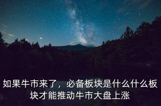 如果牛市來了，必備板塊是什么什么板塊才能推動牛市大盤上漲