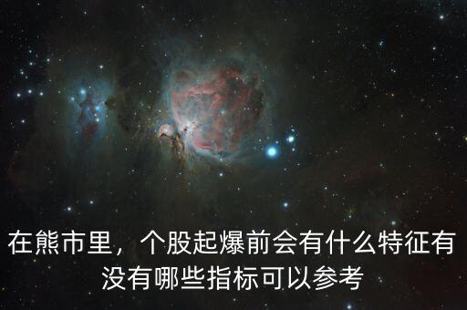 在熊市里，個股起爆前會有什么特征有沒有哪些指標可以參考