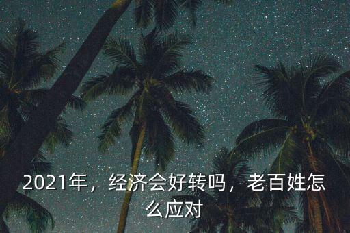 2021年，經(jīng)濟(jì)會(huì)好轉(zhuǎn)嗎，老百姓怎么應(yīng)對
