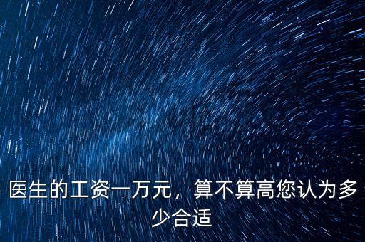 醫(yī)生的工資一萬元，算不算高您認為多少合適