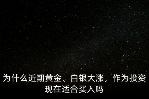 為什么近期黃金、白銀大漲，作為投資現(xiàn)在適合買入嗎