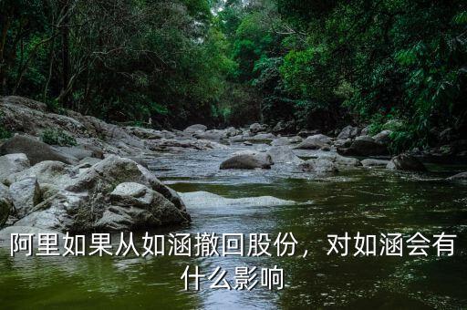 阿里如果從如涵撤回股份，對(duì)如涵會(huì)有什么影響