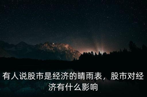 有人說股市是經(jīng)濟(jì)的晴雨表，股市對經(jīng)濟(jì)有什么影響