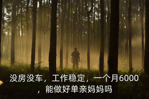 沒房沒車，工作穩(wěn)定，一個(gè)月6000，能做好單親媽媽嗎