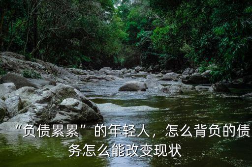 “負(fù)債累累”的年輕人，怎么背負(fù)的債務(wù)怎么能改變現(xiàn)狀