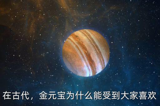 在古代，金元寶為什么能受到大家喜歡