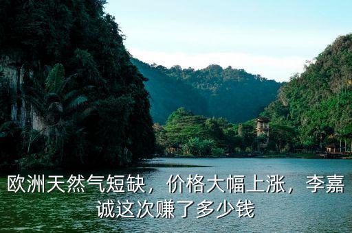 歐洲天然氣短缺，價(jià)格大幅上漲，李嘉誠這次賺了多少錢