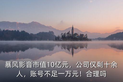 暴風(fēng)影音市值10億元，公司僅剩十余人，賬號(hào)不足一萬元！合理嗎