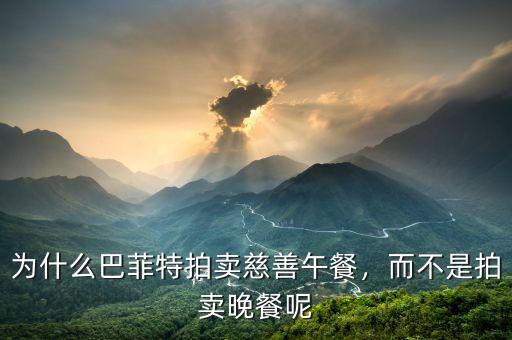 為什么巴菲特拍賣慈善午餐，而不是拍賣晚餐呢