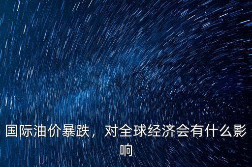 國際油價暴跌，對全球經(jīng)濟(jì)會有什么影響