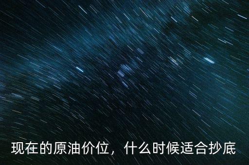 現(xiàn)在的原油價位，什么時候適合抄底