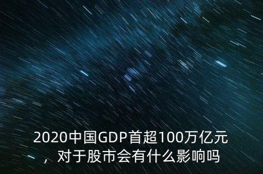 2020中國(guó)GDP首超100萬億元，對(duì)于股市會(huì)有什么影響嗎