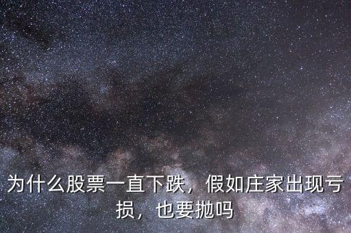 為什么股票一直下跌，假如莊家出現(xiàn)虧損，也要拋嗎