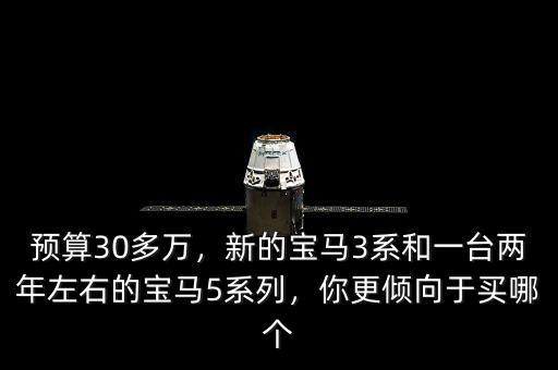 預算30多萬，新的寶馬3系和一臺兩年左右的寶馬5系列，你更傾向于買哪個