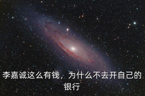 李嘉誠(chéng)這么有錢，為什么不去開自己的銀行