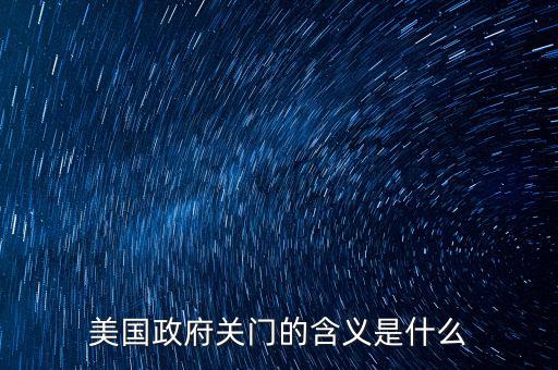 美國(guó)政府關(guān)門意味著什么,美國(guó)政府為什么關(guān)門