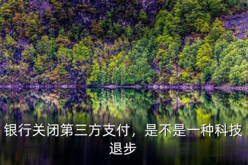 銀行關(guān)閉第三方支付，是不是一種科技退步