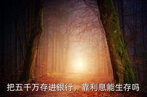 把五千萬(wàn)存進(jìn)銀行，靠利息能生存嗎