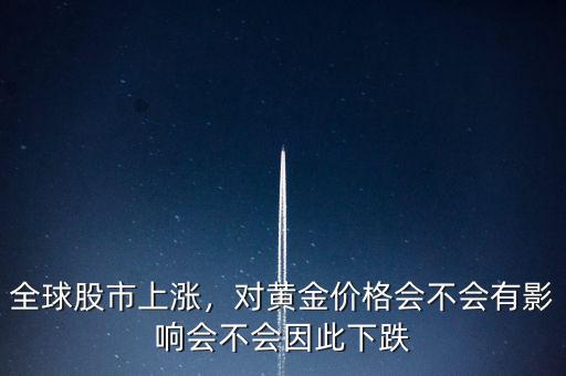 全球股市上漲，對(duì)黃金價(jià)格會(huì)不會(huì)有影響會(huì)不會(huì)因此下跌