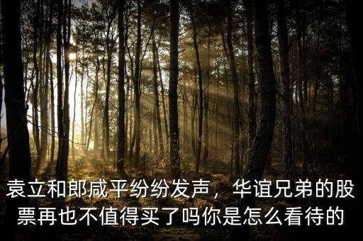 袁立和郎咸平紛紛發(fā)聲，華誼兄弟的股票再也不值得買了嗎你是怎么看待的