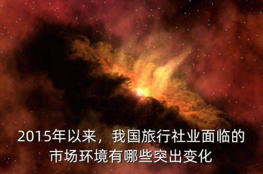 2015年以來，我國旅行社業(yè)面臨的市場環(huán)境有哪些突出變化